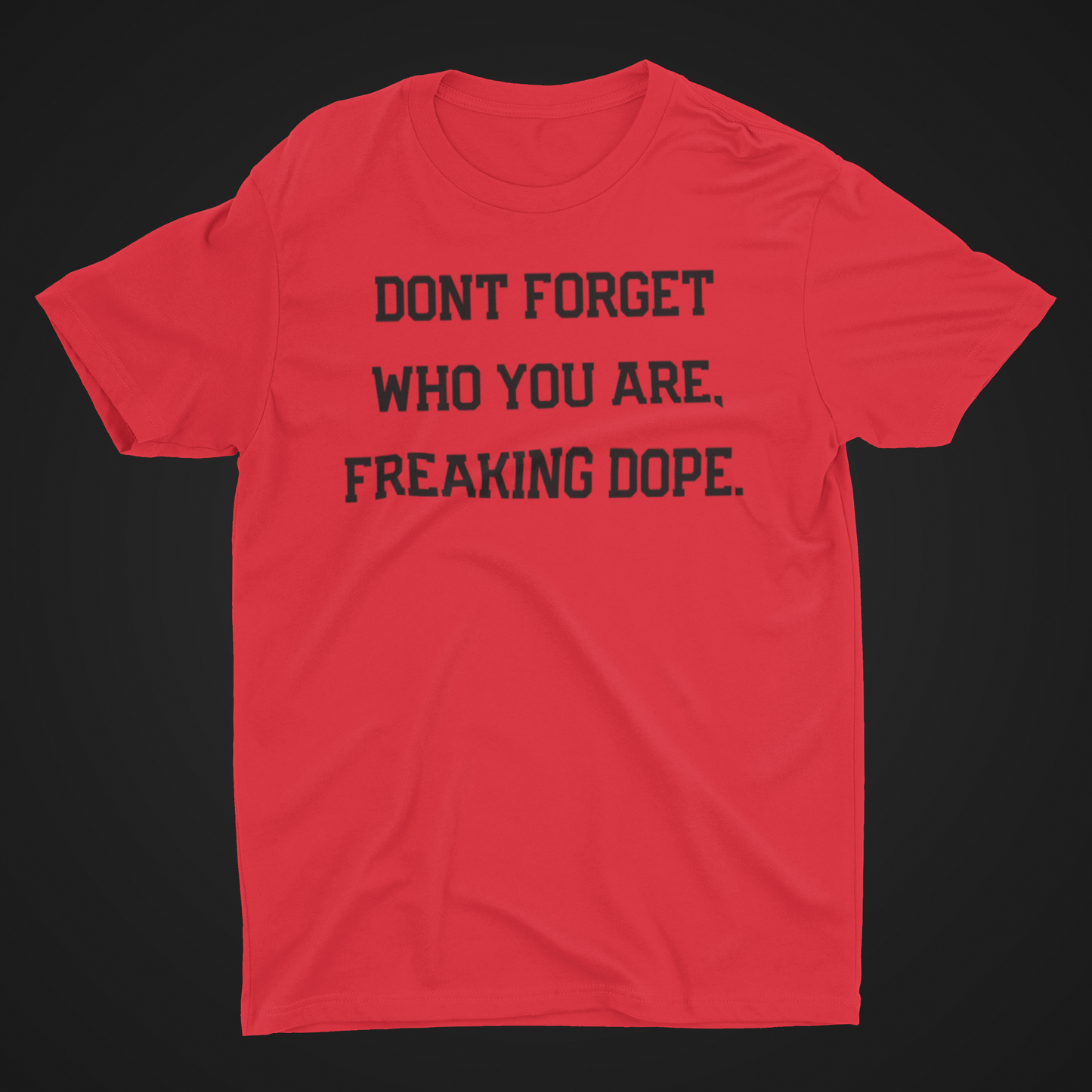 DONT FORGET WHO YOU ARE, YOUR FREAKING DOPE Tee